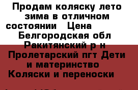 Продам коляску лето-зима в отличном состоянии › Цена ­ 12 000 - Белгородская обл., Ракитянский р-н, Пролетарский пгт Дети и материнство » Коляски и переноски   